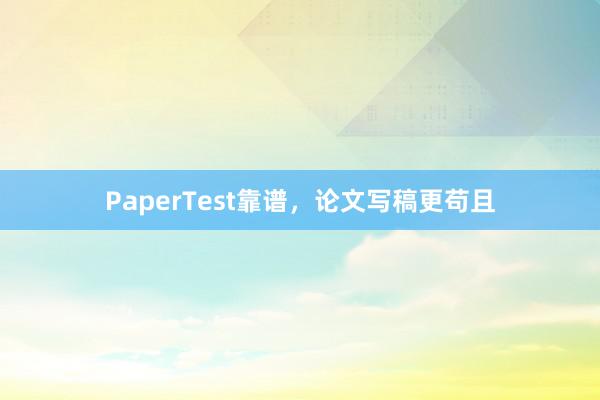 PaperTest靠谱，论文写稿更苟且